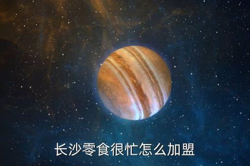 零食很忙官網(wǎng)加盟費(fèi)及加盟條件，長沙零食很忙怎么加盟