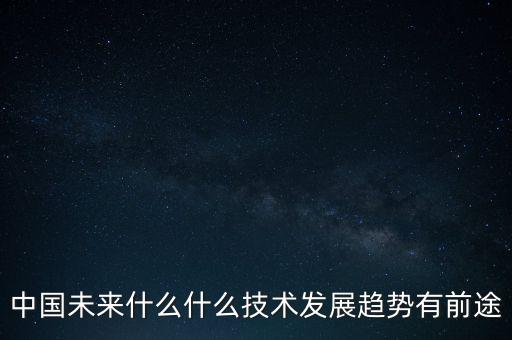 未來新技術的發(fā)展趨勢，未來科技的發(fā)展方向