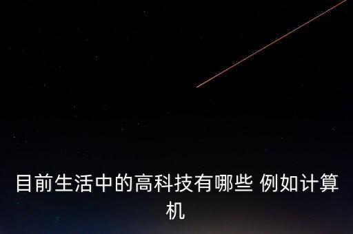 目前生活中的高科技有哪些 例如計算機