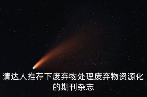請達人推薦下廢棄物處理廢棄物資源化的期刊雜志