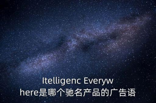 智能科技產(chǎn)品的廣告語怎么寫英語，Itelligenc Everywhere是哪個馳名產(chǎn)品的廣告語