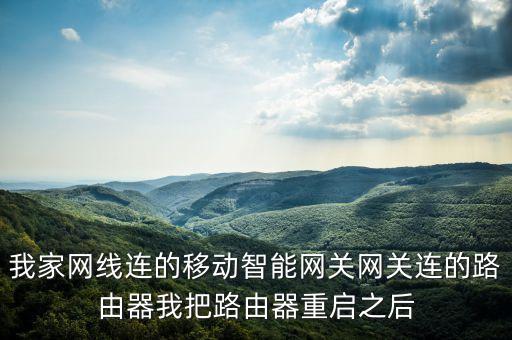 我家網(wǎng)線連的移動智能網(wǎng)關(guān)網(wǎng)關(guān)連的路由器我把路由器重啟之后