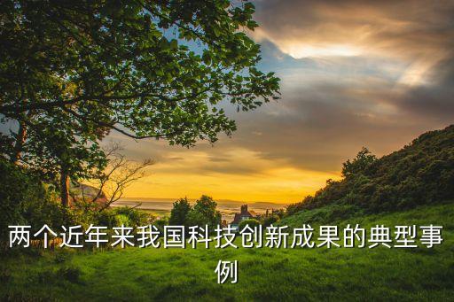 兩個(gè)近年來(lái)我國(guó)科技創(chuàng)新成果的典型事例