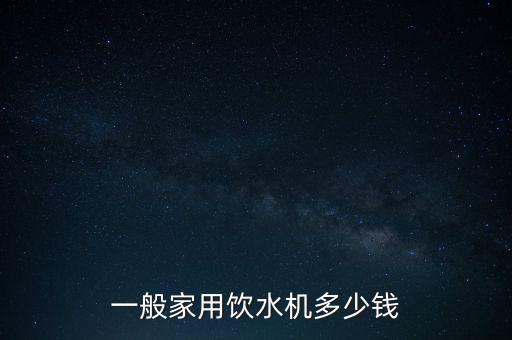 一般家用飲水機(jī)多少錢(qián)