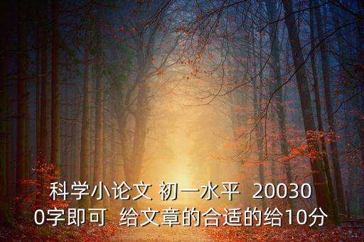 科學(xué)小論文 初一水平  200300字即可  給文章的合適的給10分