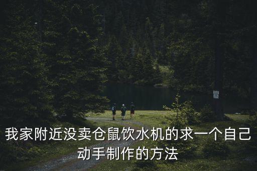 我家附近沒賣倉鼠飲水機(jī)的求一個(gè)自己動(dòng)手制作的方法