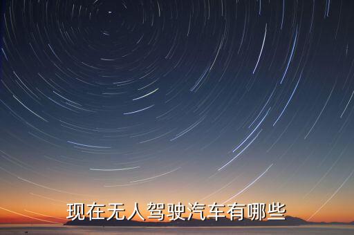 無人駕駛私家車，現(xiàn)在無人駕駛汽車有哪些