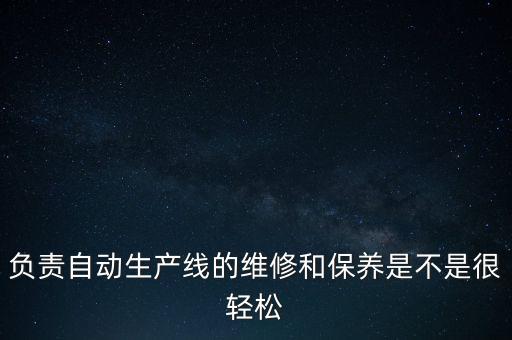 負責自動生產線的維修和保養(yǎng)是不是很輕松