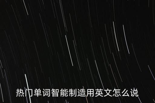 熱門單詞智能制造用英文怎么說