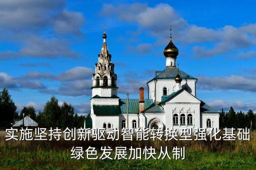 實(shí)施堅(jiān)持創(chuàng)新驅(qū)動(dòng)智能轉(zhuǎn)換型強(qiáng)化基礎(chǔ)綠色發(fā)展加快從制
