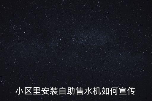 小區(qū)售水機(jī)營銷方案怎么寫，小區(qū)里的自動售水機(jī)怎么做宣傳