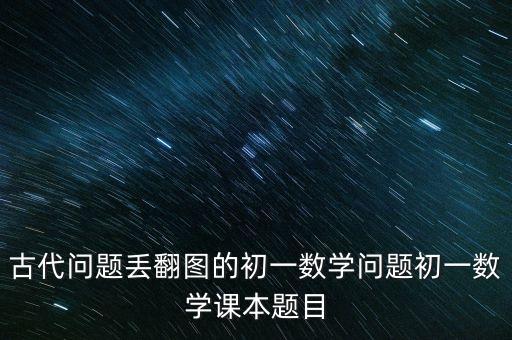 古代問題丟翻圖的初一數學問題初一數學課本題目