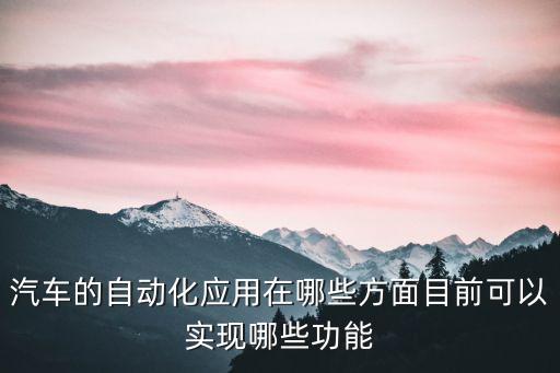 汽車的自動化應用在哪些方面目前可以實現(xiàn)哪些功能