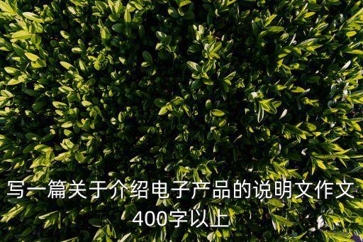 介紹智能產(chǎn)品的說明文400字，寫一篇介紹一個(gè)電子產(chǎn)品的說明文
