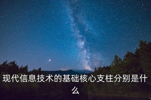信息技術(shù)的主要支柱是，現(xiàn)代信息技術(shù)的基礎(chǔ)核心支柱分別是什么