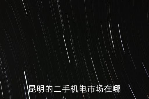 二手設(shè)備交易市場，昆明的二手機(jī)電市場在哪