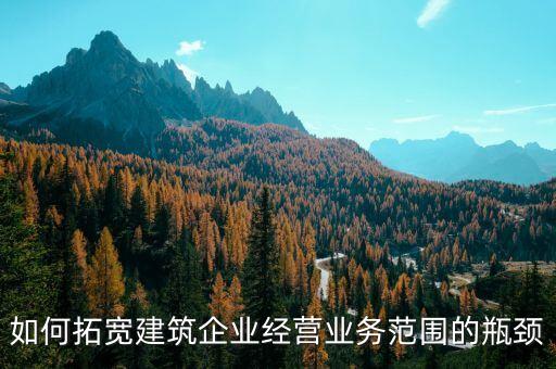 如何拓寬建筑企業(yè)經(jīng)營業(yè)務(wù)范圍的瓶頸