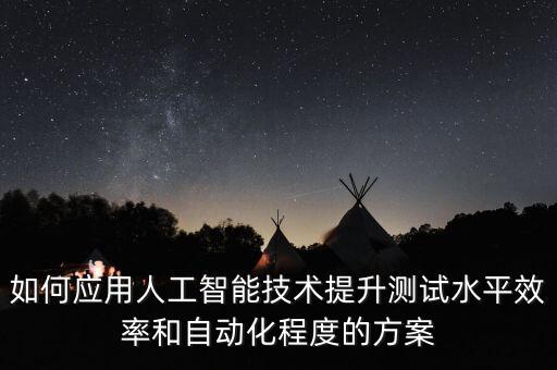 如何應(yīng)用人工智能技術(shù)提升測(cè)試水平效率和自動(dòng)化程度的方案