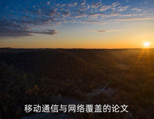 移動通信技術(shù)的發(fā)展論文，移動通信與網(wǎng)絡(luò)覆蓋的論文