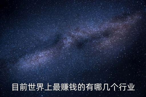目前世界上最賺錢的有哪幾個行業(yè)