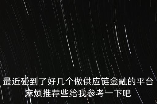 供應(yīng)鏈平臺，最近碰到了好幾個做供應(yīng)鏈金融的平臺麻煩推薦些給我參考一下吧