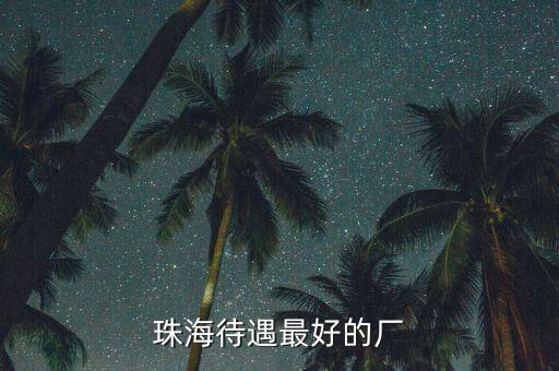 珠海待遇最好的廠