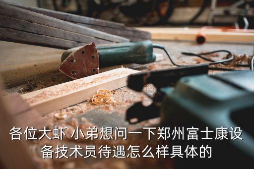 各位大蝦 小弟想問(wèn)一下鄭州富士康設(shè)備技術(shù)員待遇怎么樣具體的