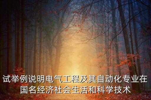 試舉例說(shuō)明電氣工程及其自動(dòng)化專業(yè)在國(guó)名經(jīng)濟(jì)社會(huì)生活和科學(xué)技術(shù)