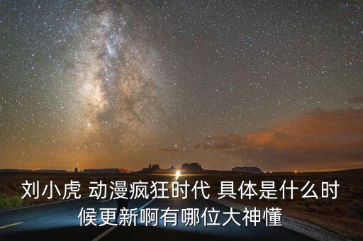 劉小虎 動(dòng)漫瘋狂時(shí)代 具體是什么時(shí)候更新啊有哪位大神懂