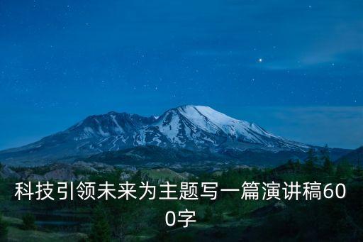 科技引領未來為主題寫一篇演講稿600字