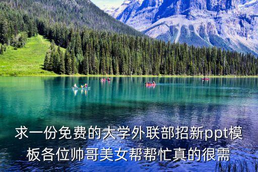 求一份免費(fèi)的大學(xué)外聯(lián)部招新ppt模板各位帥哥美女幫幫忙真的很需