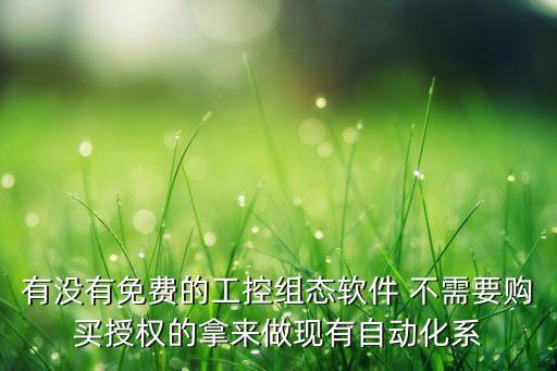有沒(méi)有免費(fèi)的工控組態(tài)軟件 不需要購(gòu)買(mǎi)授權(quán)的拿來(lái)做現(xiàn)有自動(dòng)化系