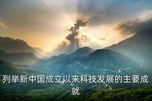列舉新中國(guó)成立以來(lái)科技發(fā)展的主要成就