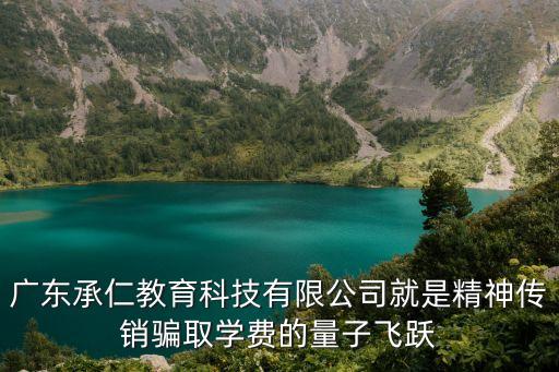 廣東承仁教育科技有限公司就是精神傳銷(xiāo)騙取學(xué)費(fèi)的量子飛躍