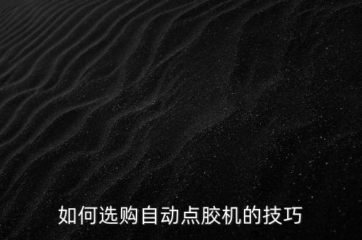 如何選購自動點膠機(jī)的技巧