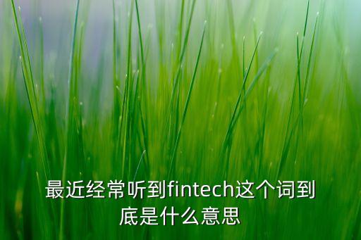 最近經(jīng)常聽(tīng)到fintech這個(gè)詞到底是什么意思