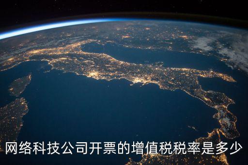 網(wǎng)絡(luò)科技公司開票的增值稅稅率是多少