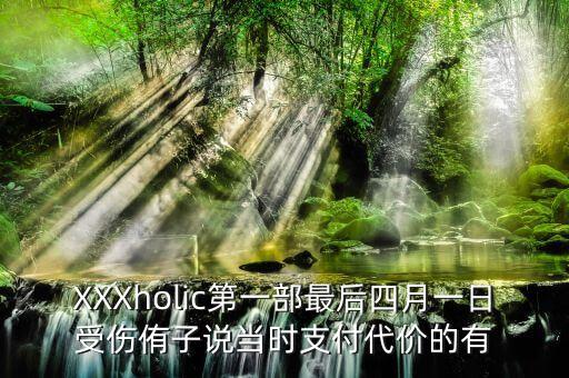 XXXholic第一部最后四月一日受傷侑子說當時支付代價的有