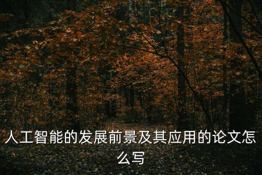 人工智能的發(fā)展前景及其應(yīng)用的論文怎么寫