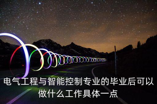 智能控制技術(shù)專業(yè)學(xué)什么就業(yè)，電氣工程與智能控制專業(yè)的畢業(yè)后可以做什么工作具體一點(diǎn)