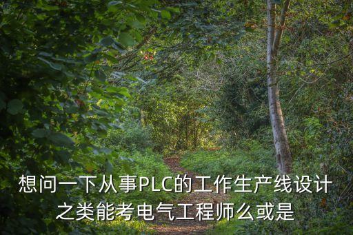 想問一下從事PLC的工作生產(chǎn)線設(shè)計(jì)之類能考電氣工程師么或是