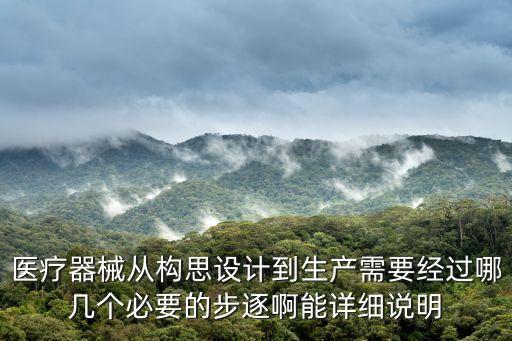 醫(yī)療器械從構(gòu)思設(shè)計(jì)到生產(chǎn)需要經(jīng)過(guò)哪幾個(gè)必要的步逐啊能詳細(xì)說(shuō)明