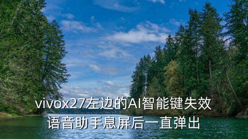 vivox27左邊的AI智能鍵失效語音助手息屏后一直彈出