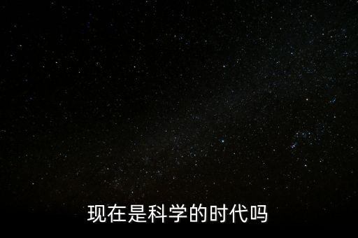 現(xiàn)在是科學(xué)的時代嗎