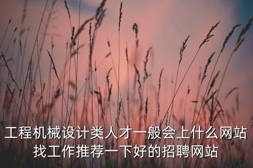 工程機(jī)械設(shè)計(jì)類人才一般會(huì)上什么網(wǎng)站找工作推薦一下好的招聘網(wǎng)站