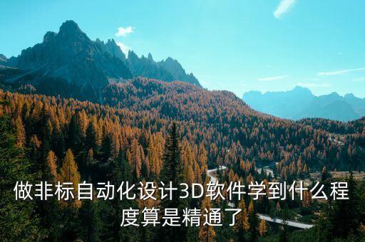 做非標(biāo)自動(dòng)化設(shè)計(jì)3D軟件學(xué)到什么程度算是精通了