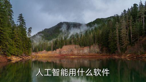 人工ai軟件，著名的人工智能軟件有哪些