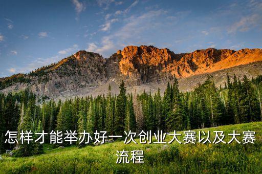 怎樣才能舉辦好一次創(chuàng)業(yè)大賽以及大賽流程