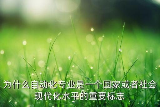 為什么自動化專業(yè)是一個國家或者社會現(xiàn)代化水平的重要標(biāo)志