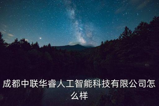 成都中聯(lián)華睿人工智能科技有限公司怎么樣